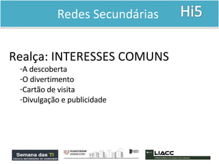 Redes Secundárias  Realça: INTERESSES COMUNS A descoberta O divertimento Cartão de visita Divulgação e publicidade 