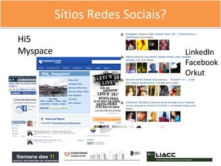 Sítios Redes Sociais? LinkedIn Facebook Orkut Hi5 Myspace 