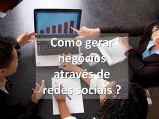 Como gerar
   negócios
  através de
redes sociais ?
 