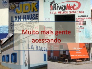 Muito mais gente
  acessando
 