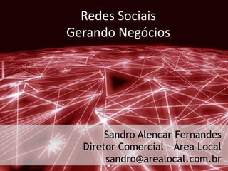 Redes Sociais
Gerando Negócios




       Sandro Alencar Fernandes
  Diretor Comercial – Área Local
       sandro@arealocal.com.br
 