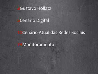 3 Gustavo Hollatz 5 Cenário Digital 10 Cenário Atual das Redes Sociais 23 Monitoramento 