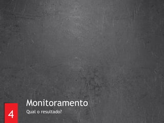 4 Monitoramento Qual o resultado? 