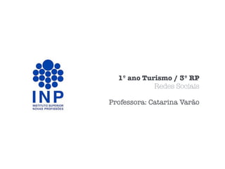 1º ano Turismo / 3º RP
Redes Sociais
Professora: Catarina Varão
 