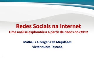 Redes Sociais na Internet
Uma análise exploratória a partir de dados do Orkut
Matheus Albergaria de Magalhães
Victor Nunes Toscano

 