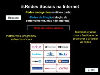 5.Redes Sociais na Internet <ul><li>Redes emergentes (sentir-se parte) </li></ul><ul><li>Redes de filiação (relação de per...