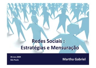 Redes Sociais ::
               Redes Sociais
          Estratégias e Mensuração
          Estratégias e Mensuração
                 g
                 g              ç
                                ç
30.nov.2009
30 nov 2009
São Paulo                  Martha Gabriel
 