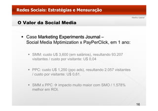 O Valor da Social Media


   Case Marketing Experiments Journal –
   Social Media Mptimization x PayPerClick em 1 ano:
   ...