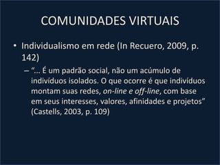 COMUNIDADES VIRTUAISNovas formas de se conectar, estabelecer relações e formar comunidadesWellnan e Castells: mudança essencial da sociabilidade (Recuero, 2009)