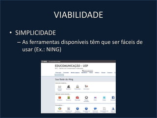 VIABILIDADEINTERESSE COMUMParticipantes precisam INTERAGIR e COLABORAR uns com os outrosMASSA CRÍTICA DE USUÁRIOSRedes sociais têm sucesso quando possui muitos participantes