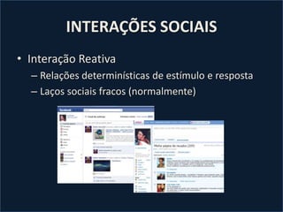 INTERAÇÕES SOCIAISInteração ReativaRelações determinísticas de estímulo e respostaLaços sociais fracos (normalmente)
