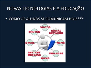 NOVAS TECNOLOGIAS E A EDUCAÇÃO
• COMO OS ALUNOS SE COMUNICAM HOJE???
 