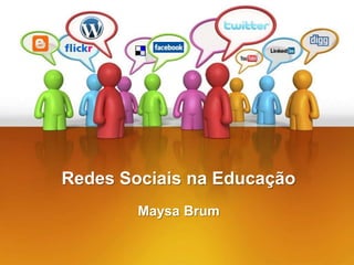 Redes Sociais na Educação
        Maysa Brum
 