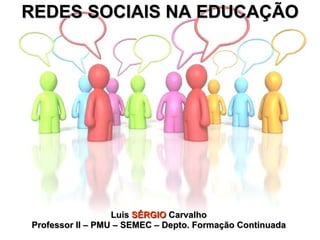 REDES SOCIAIS NA EDUCAÇÃO Luis  SÉRGIO  Carvalho Professor II – PMU – SEMEC – Depto. Formação Continuada 