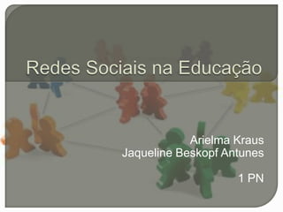 Redes Sociais na Educação ArielmaKraus Jaqueline Beskopf Antunes 1 PN 