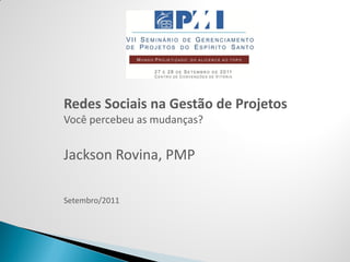 Redes Sociais na Gestão de Projetos
Você percebeu as mudanças?


Jackson Rovina, PMP

Setembro/2011
 