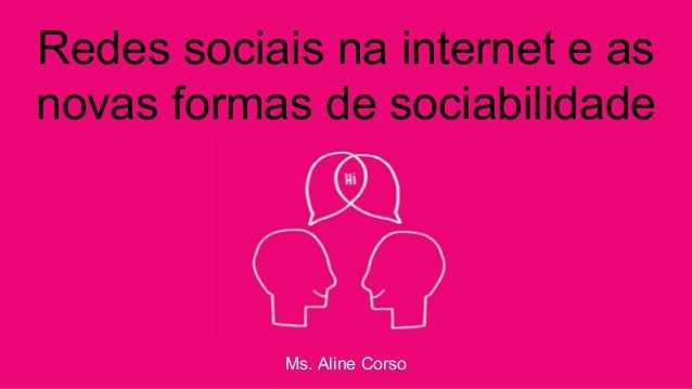 Redes sociais na internet e as
novas formas de sociabilidade
Ms. Aline Corso
 