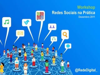 Workshop
Redes Sociais na Prática
              Dezembro 2011




            @RedeDigital_
 