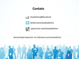 Contato

                   claudiolima@feevale.br

                   twitter.com/claudiodelima

                   spaces.live.com/claudiodelima


Apresentação disponível em slideshare.com/claudiodelima
 