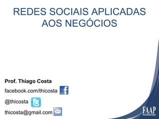 REDES SOCIAIS APLICADAS
       AOS NEGÓCIOS




Prof. Thiago Costa
facebook.com/thicosta

@thicosta

thicosta@gmail.com
 