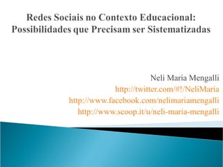 Neli Maria Mengalli
             http://twitter.com/#!/NeliMaria
http://www.facebook.com/nelimariamengalli
   http://www.scoop.it/u/neli-maria-mengalli
 