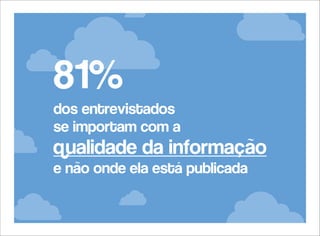 81%
dos entrevistados
se importam com a

qualidade da informação
e não onde ela está publicada

 