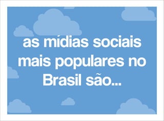 as mídias sociais
mais populares no
Brasil são...

 