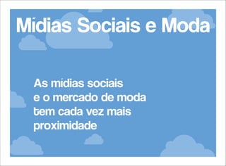Mídias Sociais e Moda
As mídias sociais
e o mercado de moda
tem cada vez mais
proximidade

 