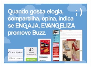 Quando gosta elogia,
;
compartilha, opina, indica
se ENGAJA, EV
ANGELIZA
promove Buzz.

)

 