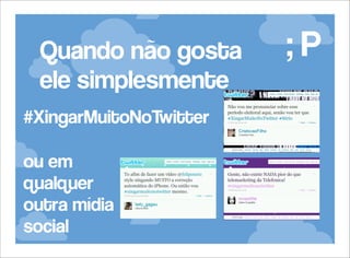 Quando não gosta
ele simplesmente
#XingarMuitoNoTwitter
ou em
qualquer
outra mídia
social

;P

 