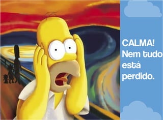 CALMA!
Nem tudo
está
perdido.

 
