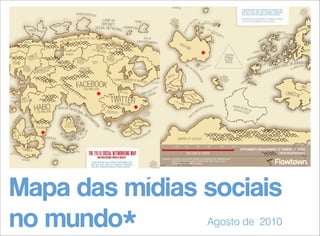 Mapa das mídias sociais
Agosto de 2010
no mundo*

 