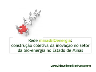Rede  minasBIOenergia : construção coletiva da inovação no setor da bio-energia no Estado de Minas www.biovalecollectivex.com 