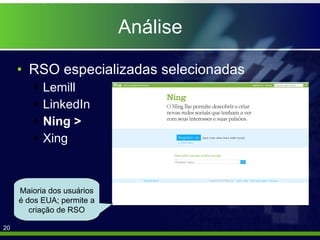 Análise RSO especializadas selecionadas Lemill LinkedIn Ning > Xing Maioria dos usuários é dos EUA; permite a criação de RSO 