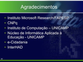 Agradecimentos Instituto Microsoft Research/FAPESP CNPq Instituto de Computação – UNICAMP Núcleo de Informática Aplicada à Educação - UNICAMP e-Cidadania InterHAD 
