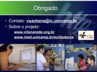 Obrigado Contato:  [email_address] Sobre o projeto: www.vilanarede.org.br www.nied.unicamp.br/ecidadania 