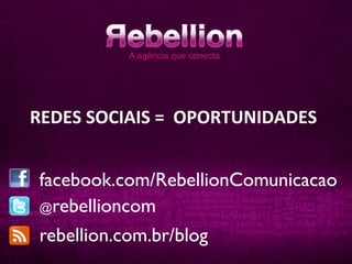 REDES	
  SOCIAIS	
  =	
  	
  OPORTUNIDADES	
  


 facebook.com/RebellionComunicacao	

 @rebellioncom	


 rebellion.com.br/blog	

 