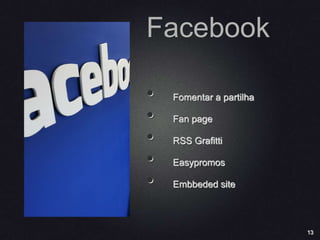 13
Facebook
• Fomentar a partilha
• Fan page
• RSS Grafitti
• Easypromos
• Embbeded site
 