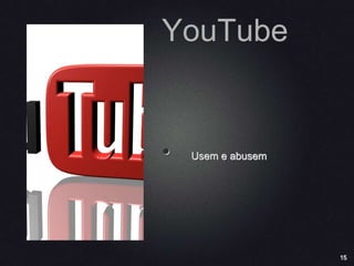 15
YouTube
• Usem e abusem
 
