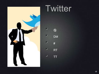17
Twitter
• @
• DM
• #
• RT
• TT
 