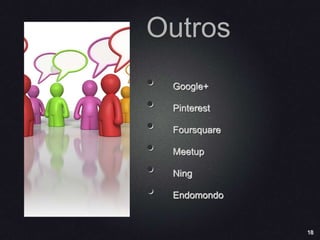 18
Outros
• Google+
• Pinterest
• Foursquare
• Meetup
• Ning
• Endomondo
 