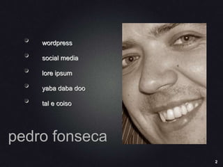 2
pedro fonseca
• wordpress
• social media
• lore ipsum
• yaba daba doo
• tal e coiso
 