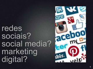 3
redes
sociais?
social media?
marketing
digital?
 