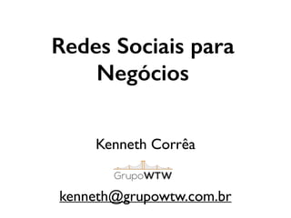 Redes Sociais para
Negócios
Kenneth Corrêa
kenneth@grupowtw.com.br
 