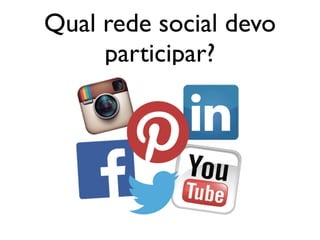 Qual rede social devo
participar?
 