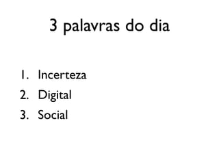 3 palavras do dia
1. Incerteza
2. Digital
3. Social
 