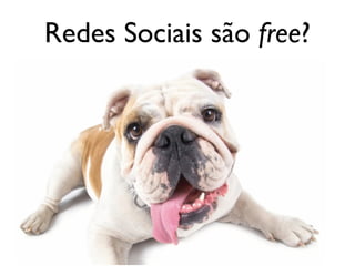 Redes Sociais são free?
 
