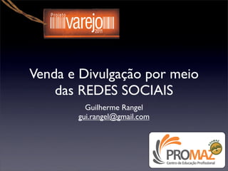 Venda e Divulgação por meio
    das REDES SOCIAIS
         Guilherme Rangel
       gui.rangel@gmail.com
 