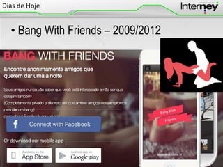 Dias de Hoje

• Bang With Friends – 2009/2012

 