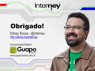 Obrigado!
Edney Souza - @interney
http://about.me/interney
ApresentaçõesDigitais:

www.guapocriativa.com.br

 